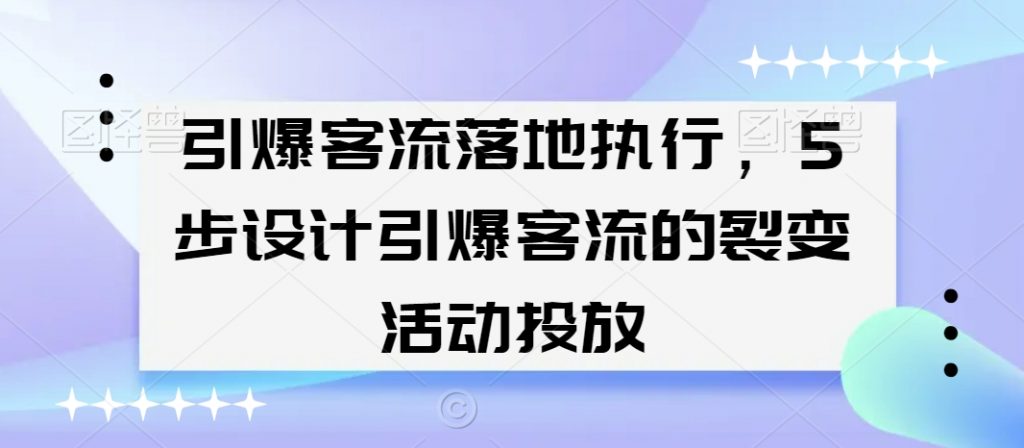 引爆客流落地执行，5步设计引爆客流的裂变活动投放-心思维创富网_网上创业教程_网络创业项目