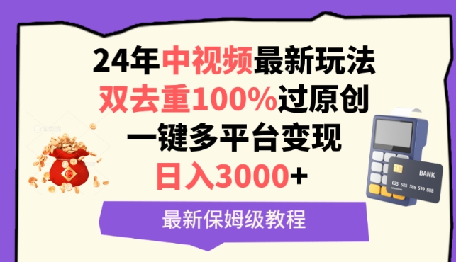 中视频24年最新玩法，双去重100%过原创，一键多平台变现，日入3000+ 保姆级教程【揭秘】-心思维创富网_网上创业教程_网络创业项目