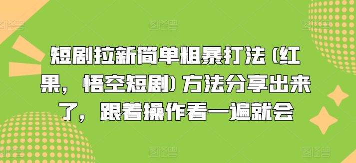 短剧拉新简单粗暴打法(红果，悟空短剧)方法分享出来了，跟着操作看一遍就会-心思维创富网_网上创业教程_网络创业项目
