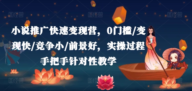 小说推广快速变现营，0门槛/变现快/竞争小/前景好，实操过程手把手针对性教学-心思维创富网_网上创业教程_网络创业项目