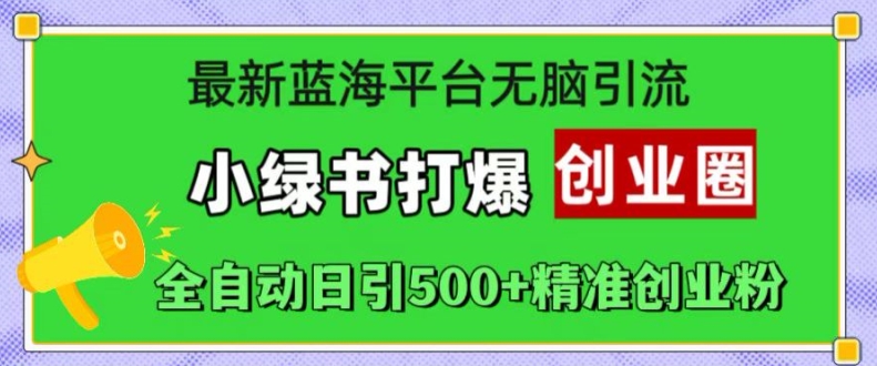 最新蓝海平台无脑引流，小绿书打爆创业圈，全自动日引500+精准创业粉-心思维创富网_网上创业教程_网络创业项目