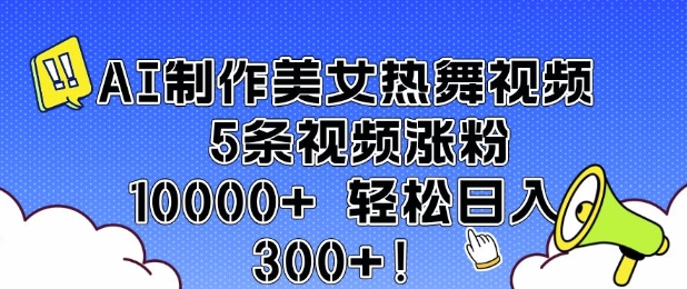 AI制作美女热舞视频 5条视频涨粉10000+ 轻松日入3张-心思维创富网_网上创业教程_网络创业项目