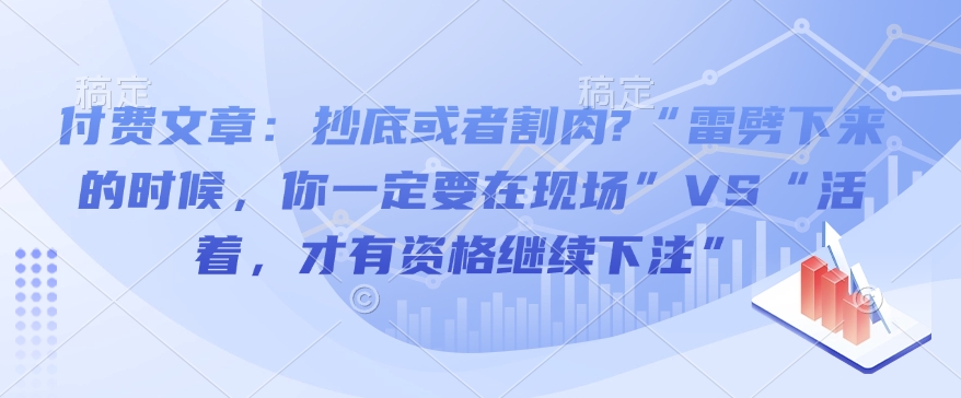 付费文章：抄底或者割肉?“雷劈下来的时候，你一定要在现场”VS“活着，才有资格继续下注”-心思维创富网_网上创业教程_网络创业项目