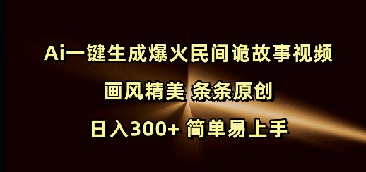 Ai一键生成爆火民间诡故事视频 画风精美 条条原创 日入300+ 简单易上手-心思维创富网_网上创业教程_网络创业项目