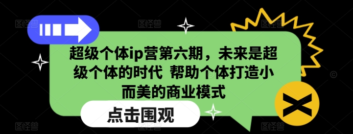 超级个体ip营第六期，未来是超级个体的时代  帮助个体打造小而美的商业模式-心思维创富网_网上创业教程_网络创业项目