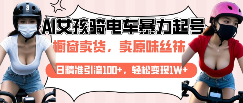 AI起号美女骑电车视频，日精准引流100+，轻松变现1W+-心思维创富网_网上创业教程_网络创业项目