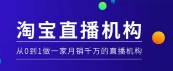 淘宝直播运营实操课【MCN机构】，从0到1做一家月销千万的直播机构-心思维创富网_网上创业教程_网络创业项目