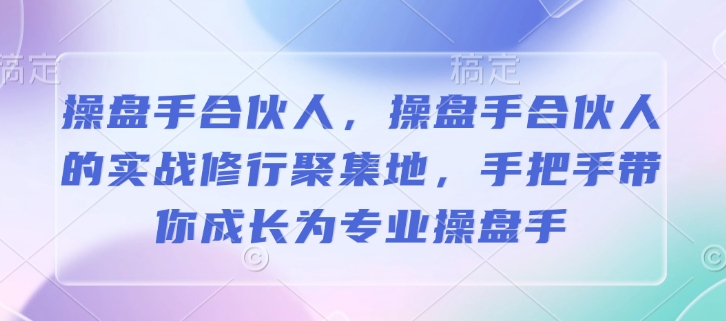 操盘手合伙人，操盘手合伙人的实战修行聚集地，手把手带你成长为专业操盘手-心思维创富网_网上创业教程_网络创业项目