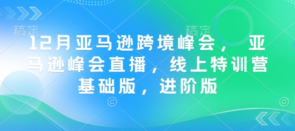 12月亚马逊跨境峰会， 亚马逊峰会直播，线上特训营基础版，进阶版-心思维创富网_网上创业教程_网络创业项目