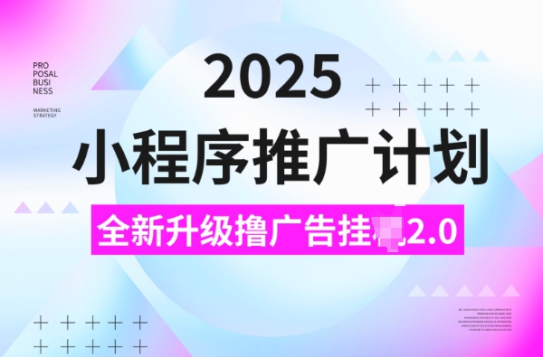 2025小程序推广计划，撸广告挂JI3.0玩法，日均5张【揭秘】-心思维创富网_网上创业教程_网络创业项目