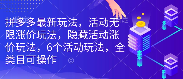 拼多多最新玩法，活动无限涨价玩法，隐藏活动涨价玩法，6个活动玩法，全类目可操作-心思维创富网_网上创业教程_网络创业项目