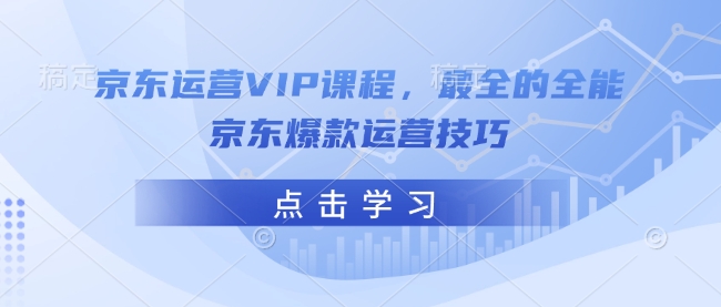 京东运营VIP课程，最全的全能京东爆款运营技巧-心思维创富网_网上创业教程_网络创业项目