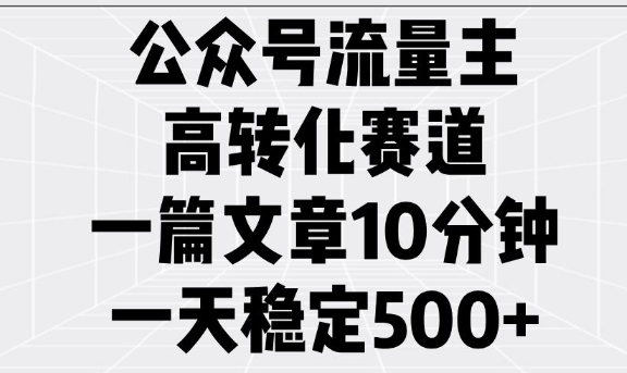 公众号流量主高转化赛道，一篇文章10分钟，一天稳定5张-心思维创富网_网上创业教程_网络创业项目