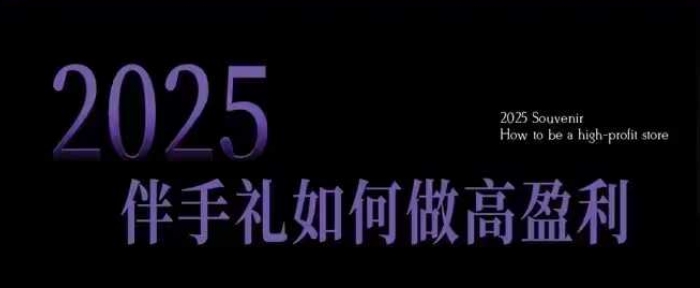 2025伴手礼如何做高盈利门店，小白保姆级伴手礼开店指南，伴手礼最新实战10大攻略，突破获客瓶颈-心思维创富网_网上创业教程_网络创业项目