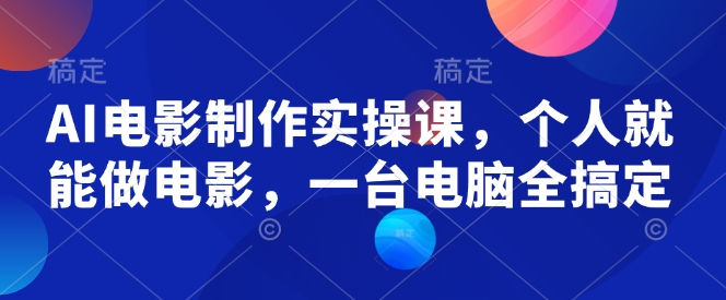 AI电影制作实操课，个人就能做电影，一台电脑全搞定-心思维创富网_网上创业教程_网络创业项目