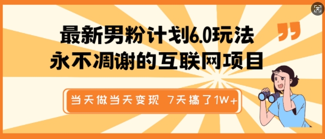 最新男粉计划6.0玩法，永不凋谢的互联网项目，当天做当天变现，视频包原创，7天搞了1个W-心思维创富网_网上创业教程_网络创业项目