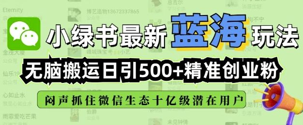 小绿书无脑搬运引流，全自动日引500精准创业粉，微信生态内又一个闷声发财的机会-心思维创富网_网上创业教程_网络创业项目
