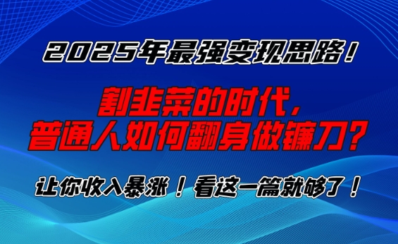 2025年最强变现思路，割韭菜的时代， 普通人如何翻身做镰刀？【揭秘】-心思维创富网_网上创业教程_网络创业项目