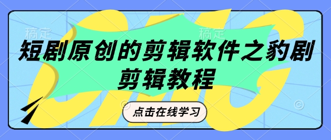 短剧原创的剪辑软件之豹剧剪辑过原创教程-心思维创富网_网上创业教程_网络创业项目