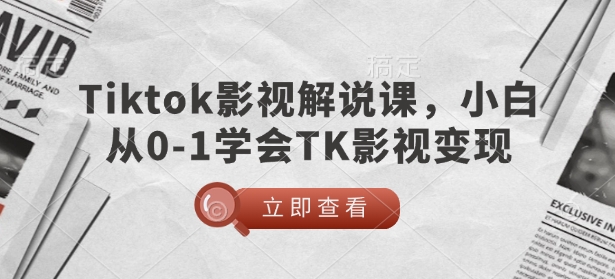TikTok影视解说课，小白从0-1学会TK影视变现-心思维创富网_网上创业教程_网络创业项目
