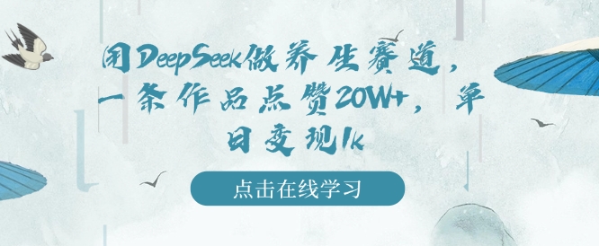 用DeepSeek做养生赛道，一条作品点赞20W+，单日变现1k-心思维创富网_网上创业教程_网络创业项目