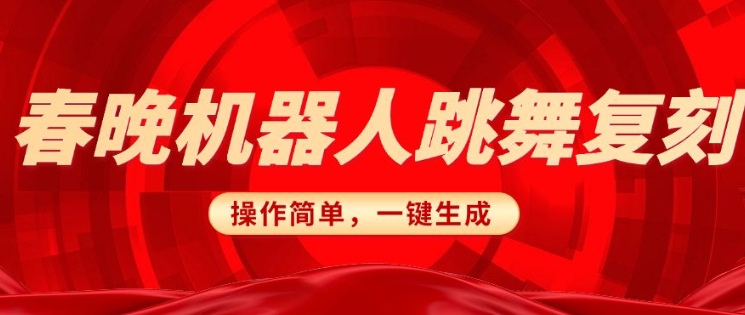 春晚机器人复刻，AI机器人搞怪赛道，操作简单适合，一键去重，无脑搬运实现日入3张(详细教程)-心思维创富网_网上创业教程_网络创业项目
