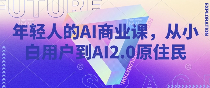 年轻人的AI商业课，从小白用户到AI2.0原住民-心思维创富网_网上创业教程_网络创业项目