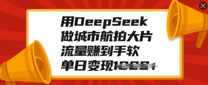 用DeepSeek做城市航拍大片，流量赚到手软，单日变现多张-心思维创富网_网上创业教程_网络创业项目