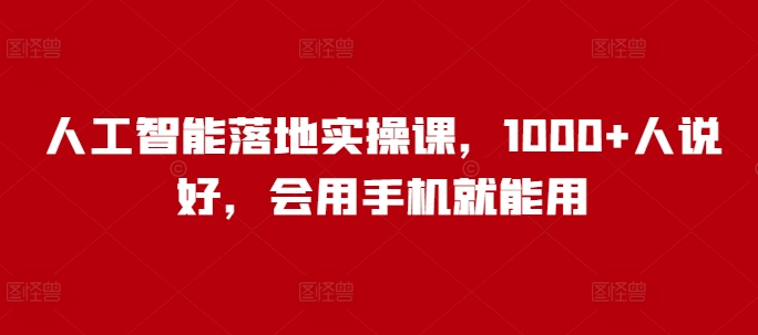 人工智能落地实操课，1000+人说好，会用手机就能用-心思维创富网_网上创业教程_网络创业项目