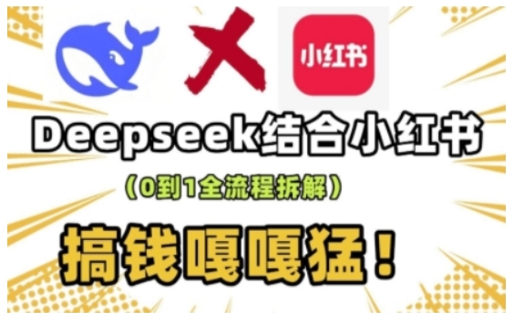 deepseek+小红书打造流量生产线实操课，0到1全流程拆解，搞钱嘎嘎猛-心思维创富网_网上创业教程_网络创业项目