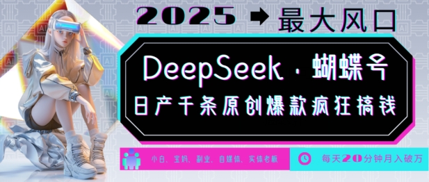 DeepSeek+蝴蝶号，2025年最大风口，日产千条原创爆款，轻松月入破W-心思维创富网_网上创业教程_网络创业项目