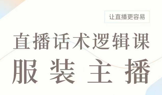 直播带货：服装主播话术逻辑课，服装主播话术大全，让直播更容易-心思维创富网_网上创业教程_网络创业项目