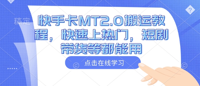 快手卡MT2.0搬运教程，快速上热门，短剧带货等都能用-心思维创富网_网上创业教程_网络创业项目