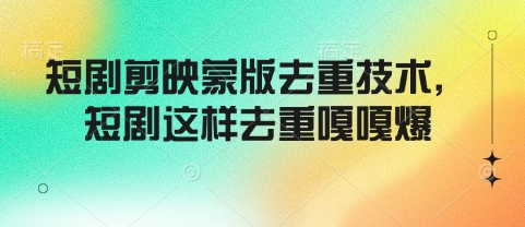 短剧剪映蒙版去重技术，短剧这样去重嘎嘎爆-心思维创富网_网上创业教程_网络创业项目