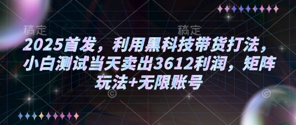 2025首发，利用黑科技带货打法，小白测试当天卖出3612利润，矩阵玩法+无限账号【揭秘】-心思维创富网_网上创业教程_网络创业项目