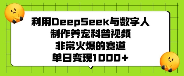 利用DeepSeek与数字人制作养宠科普视频，非常火爆的赛道，单日变现多张-心思维创富网_网上创业教程_网络创业项目