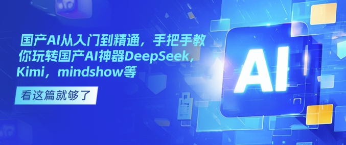 国产AI从入门到精通，手把手教你玩转国产AI神器DeepSeek，Kimi，mindshow等-心思维创富网_网上创业教程_网络创业项目