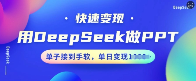 用DeepSeek做PPT，快速变现，单子接到手软，单日变现多张-心思维创富网_网上创业教程_网络创业项目