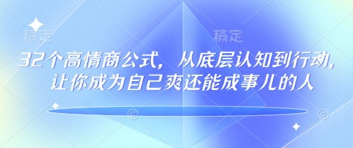 32个高情商公式，​从底层认知到行动，让你成为自己爽还能成事儿的人，133节完整版-心思维创富网_网上创业教程_网络创业项目