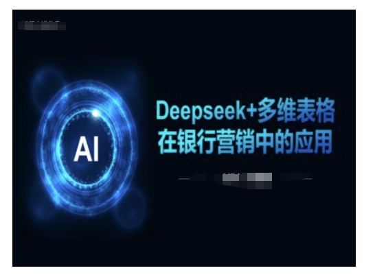 Deepseek+多维表格在银行营销场景中的应用-心思维创富网_网上创业教程_网络创业项目
