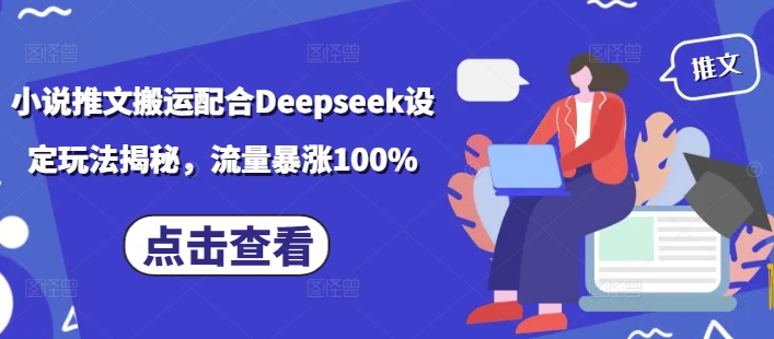 小说推文搬运配合Deepseek设定玩法揭秘，流量暴涨100%-心思维创富网_网上创业教程_网络创业项目