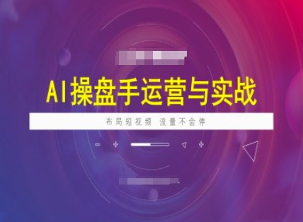 AI操盘手运营实战课程，布局短祝频，流量不会停-心思维创富网_网上创业教程_网络创业项目