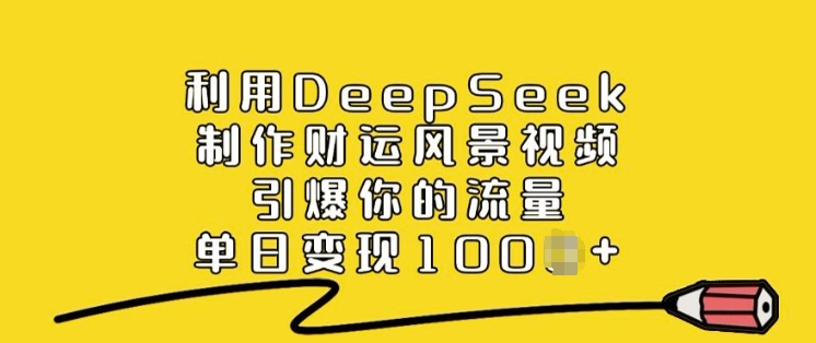 利用DeepSeek制作财运风景视频，引爆你的流量，单日变现多张-心思维创富网_网上创业教程_网络创业项目