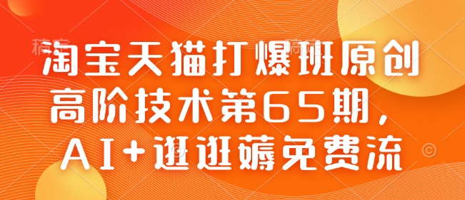 淘宝天猫打爆班原创高阶技术第65期，AI+逛逛薅免费流-心思维创富网_网上创业教程_网络创业项目