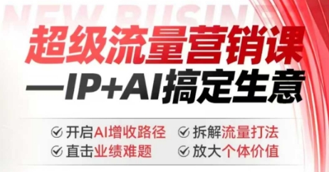 2025年超级流量营销课，IP+AI搞定生意，开启AI增收路径 直击业绩难题 拆解流量打法 放大个体价值-心思维创富网_网上创业教程_网络创业项目
