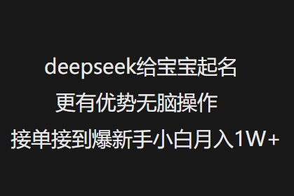 deepseek给宝宝起名更有优势无脑操作接单接到爆新手小白月入1W+-心思维创富网_网上创业教程_网络创业项目