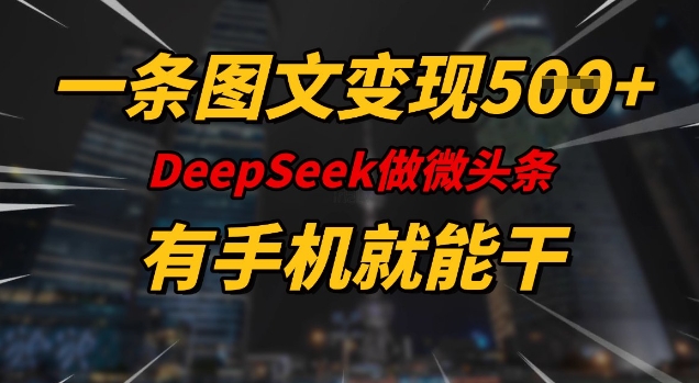 一条图文变现5张，DeeSeep微头条，有手机就能做-心思维创富网_网上创业教程_网络创业项目