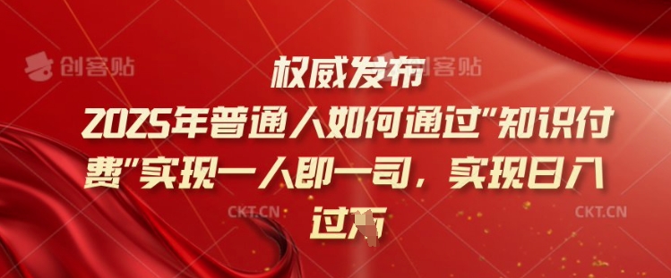 2025年普通人如何通过知识付费实现一人即一司，实现日入过千【揭秘】-心思维创富网_网上创业教程_网络创业项目