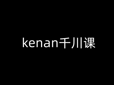 kenan千川课-kenan抖音电商巨量千川教程-心思维创富网_网上创业教程_网络创业项目