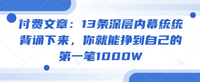 付费文章：13条深层内幕统统背诵下来，你就能挣到自己的第一笔1000W-心思维创富网_网上创业教程_网络创业项目